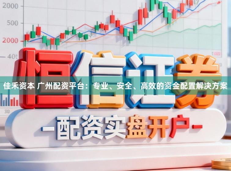 佳禾资本 广州配资平台：专业、安全、高效的资金配置解决方案