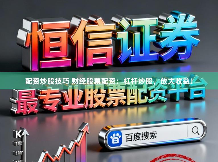 配资炒股技巧 财经股票配资：杠杆炒股，放大收益！