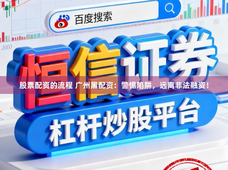 股票配资的流程 广州黑配资：警惕陷阱，远离非法融资！