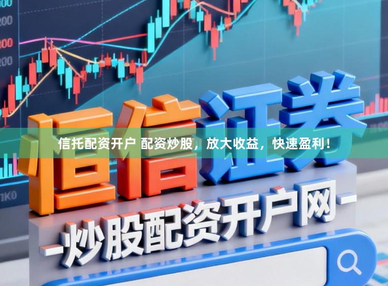 信托配资开户 配资炒股，放大收益，快速盈利！