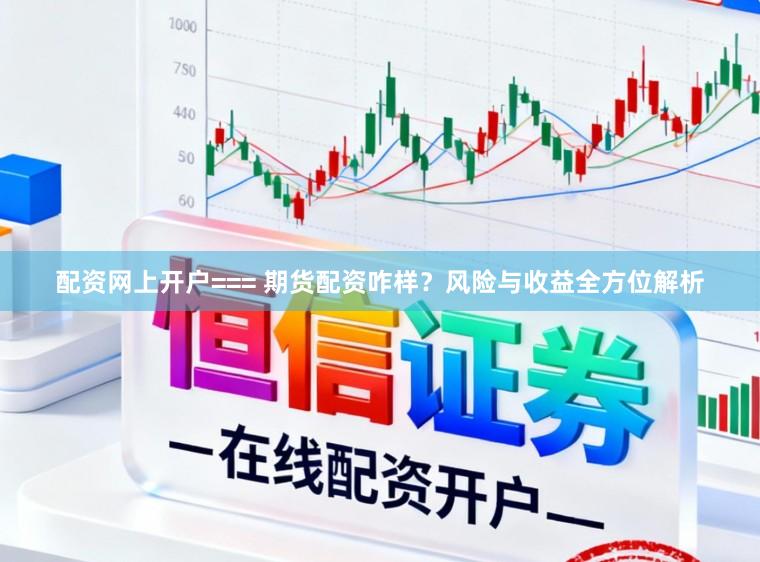配资网上开户=== 期货配资咋样？风险与收益全方位解析