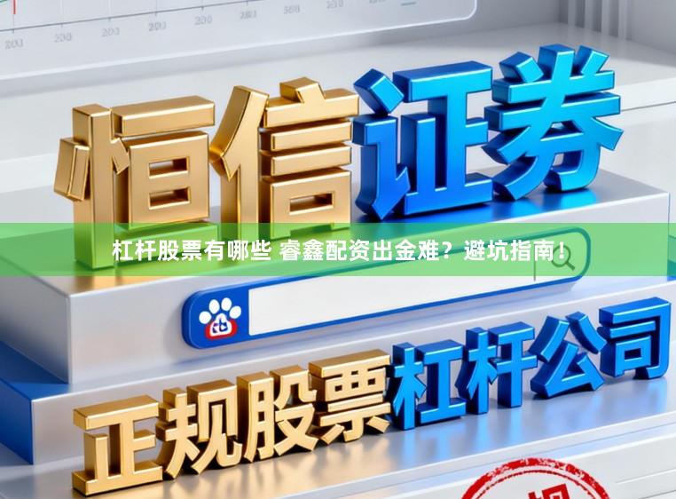 杠杆股票有哪些 睿鑫配资出金难？避坑指南！