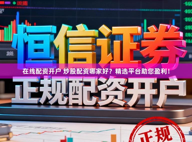 在线配资开户 炒股配资哪家好?精选平台助您盈利!