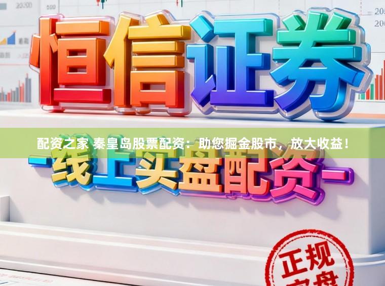 配资之家 秦皇岛股票配资：助您掘金股市，放大收益！